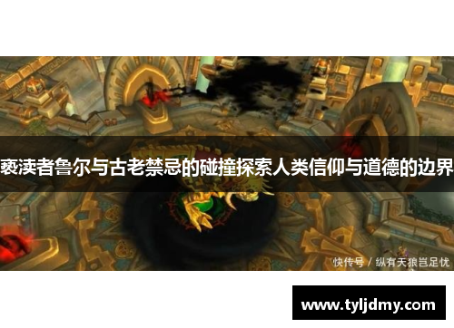 亵渎者鲁尔与古老禁忌的碰撞探索人类信仰与道德的边界